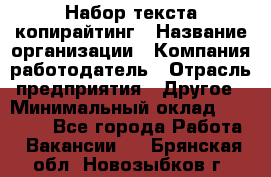 Набор текста-копирайтинг › Название организации ­ Компания-работодатель › Отрасль предприятия ­ Другое › Минимальный оклад ­ 20 000 - Все города Работа » Вакансии   . Брянская обл.,Новозыбков г.